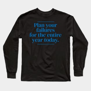 Plan your failures for the entire year today. Long Sleeve T-Shirt